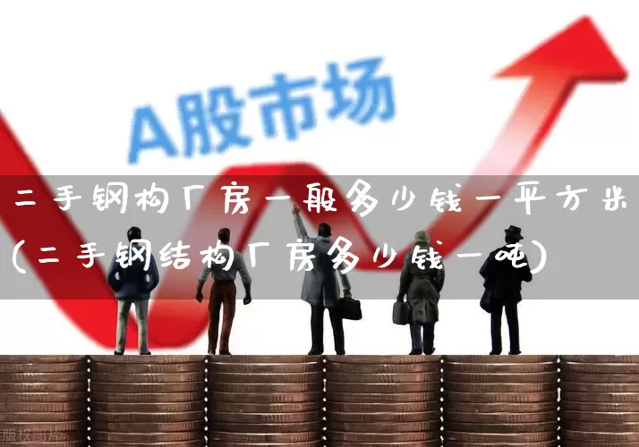 二手钢构厂房一般多少钱一平方米(二手钢结构厂房多少钱一吨)_https://www.jumanxin.com_北交所_第1张