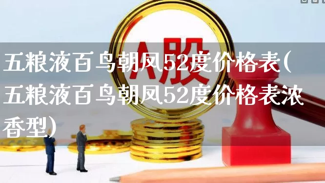 五粮液百鸟朝凤52度价格表(五粮液百鸟朝凤52度价格表浓香型)_https://www.jumanxin.com_北交所_第1张