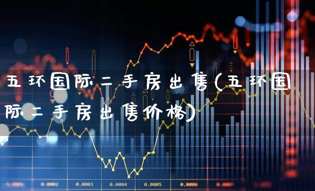 五环国际二手房出售(五环国际二手房出售价格)_https://www.jumanxin.com_北交所_第1张