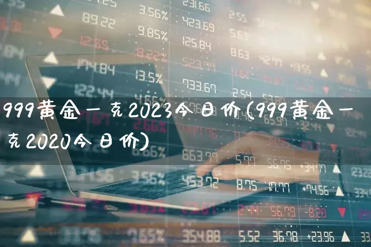 999黄金一克2023今日价(999黄金一克2020今日价)_https://www.jumanxin.com_北交所_第1张