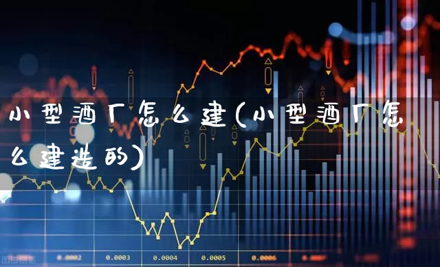 小型酒厂怎么建(小型酒厂怎么建造的)_https://www.jumanxin.com_科创板_第1张
