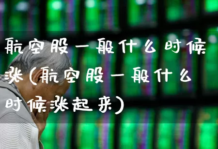 航空股一般什么时候涨(航空股一般什么时候涨起来)_https://www.jumanxin.com_上交所_第1张