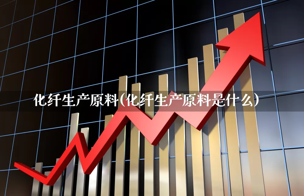 化纤生产原料(化纤生产原料是什么)_https://www.jumanxin.com_上交所_第1张