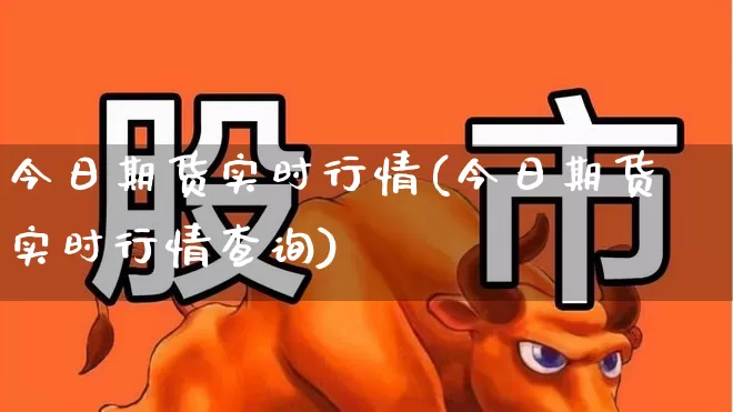 今日期货实时行情(今日期货实时行情查询)_https://www.jumanxin.com_科创板_第1张