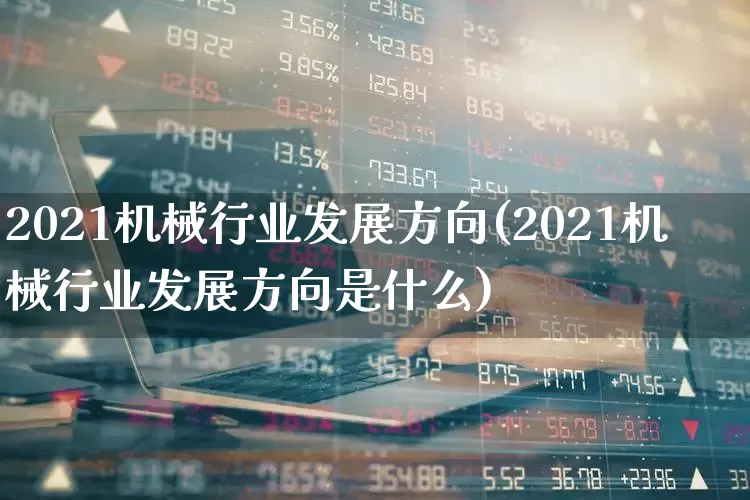 2021机械行业发展方向(2021机械行业发展方向是什么)_https://www.jumanxin.com_创业板_第1张