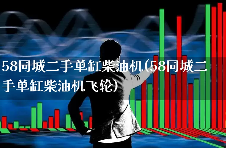 58同城二手单缸柴油机(58同城二手单缸柴油机飞轮)_https://www.jumanxin.com_北交所_第1张