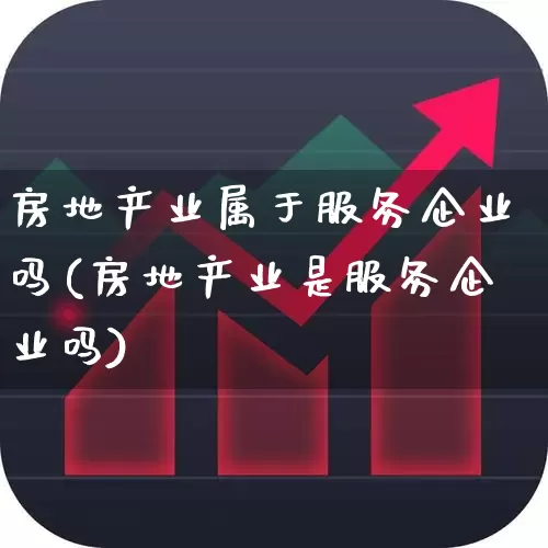 房地产业属于服务企业吗(房地产业是服务企业吗)_https://www.jumanxin.com_上交所_第1张