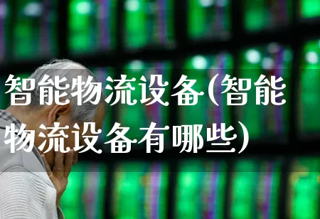 智能物流设备(智能物流设备有哪些)_https://www.jumanxin.com_科创板_第1张