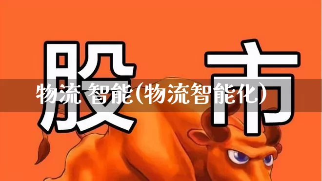 物流 智能(物流智能化)_https://www.jumanxin.com_科创板_第1张