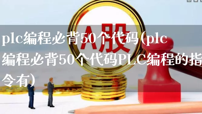 plc编程必背50个代码(plc编程必背50个代码PLC编程的指令有)_https://www.jumanxin.com_创业板_第1张