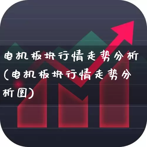 电机板块行情走势分析(电机板块行情走势分析图)_https://www.jumanxin.com_北交所_第1张