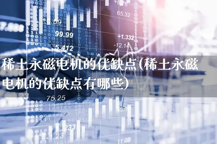 稀土永磁电机的优缺点(稀土永磁电机的优缺点有哪些)_https://www.jumanxin.com_深交所_第1张