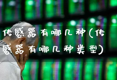 传感器有哪几种(传感器有哪几种类型)_https://www.jumanxin.com_上交所_第1张