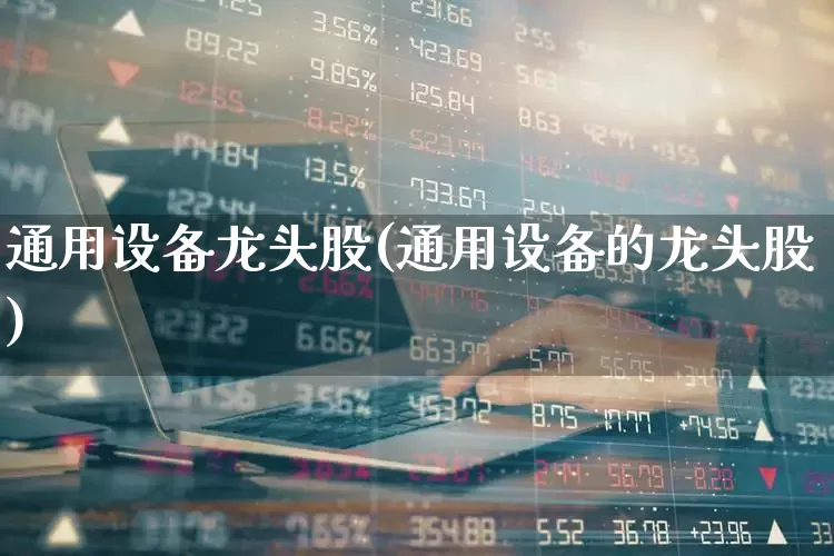通用设备龙头股(通用设备的龙头股)_https://www.jumanxin.com_上交所_第1张