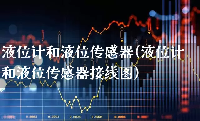 液位计和液位传感器(液位计和液位传感器接线图)_https://www.jumanxin.com_北交所_第1张