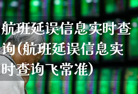 航班延误信息实时查询(航班延误信息实时查询飞常准)_https://www.jumanxin.com_科创板_第1张