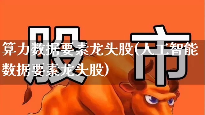 算力数据要素龙头股(人工智能数据要素龙头股)_https://www.jumanxin.com_深交所_第1张