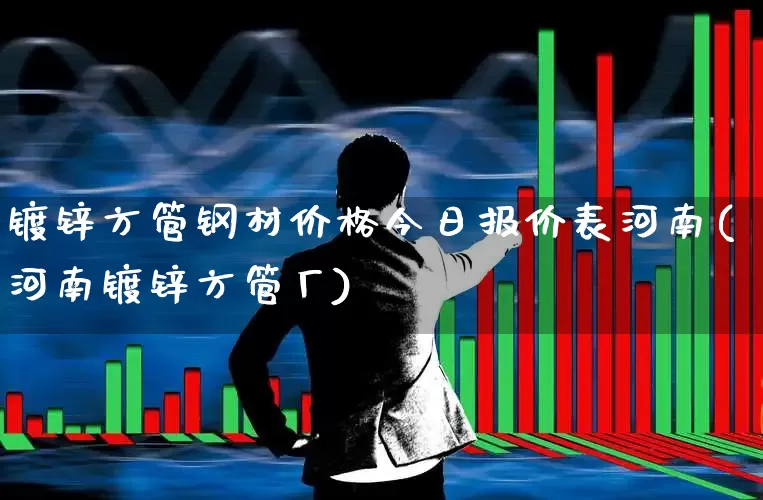 镀锌方管钢材价格今日报价表河南(河南镀锌方管厂)_https://www.jumanxin.com_深交所_第1张