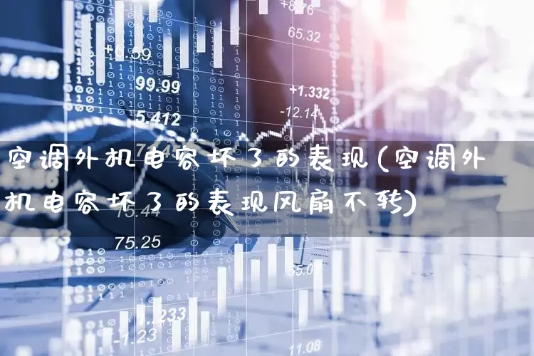 空调外机电容坏了的表现(空调外机电容坏了的表现风扇不转)_https://www.jumanxin.com_北交所_第1张