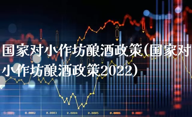 国家对小作坊酿酒政策(国家对小作坊酿酒政策2022)_https://www.jumanxin.com_深交所_第1张