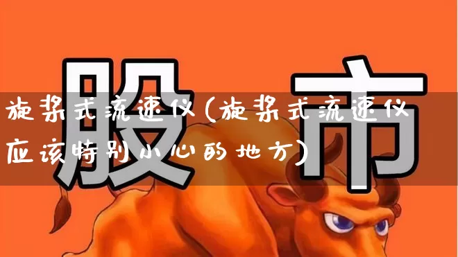 旋桨式流速仪(旋桨式流速仪应该特别小心的地方)_https://www.jumanxin.com_深交所_第1张