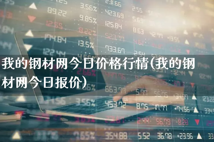 我的钢材网今日价格行情(我的钢材网今日报价)_https://www.jumanxin.com_创业板_第1张