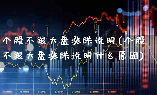 个股不跟大盘涨跌说明(个股不跟大盘涨跌说明什么原因)_科创板_第1张_财经网 个股不跟大盘涨跌说明(个股不跟大盘涨跌说明什么原因)_https://www.jumanxin.com_科创板_第1张