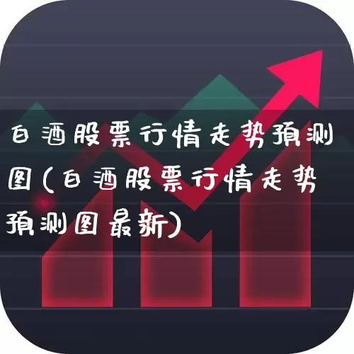 白酒股票行情走势预测图(白酒股票行情走势预测图最新)_https://www.jumanxin.com_创业板_第1张