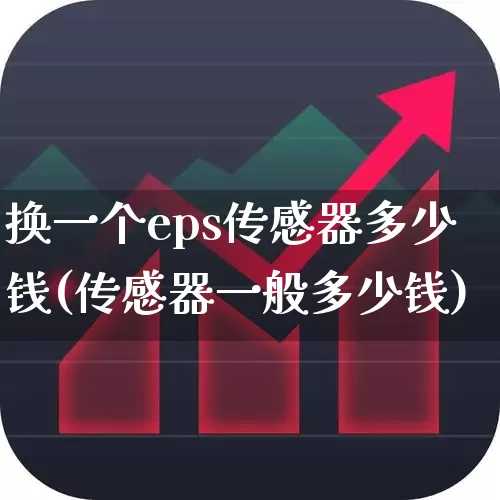 换一个eps传感器多少钱(传感器一般多少钱)_https://www.jumanxin.com_科创板_第1张