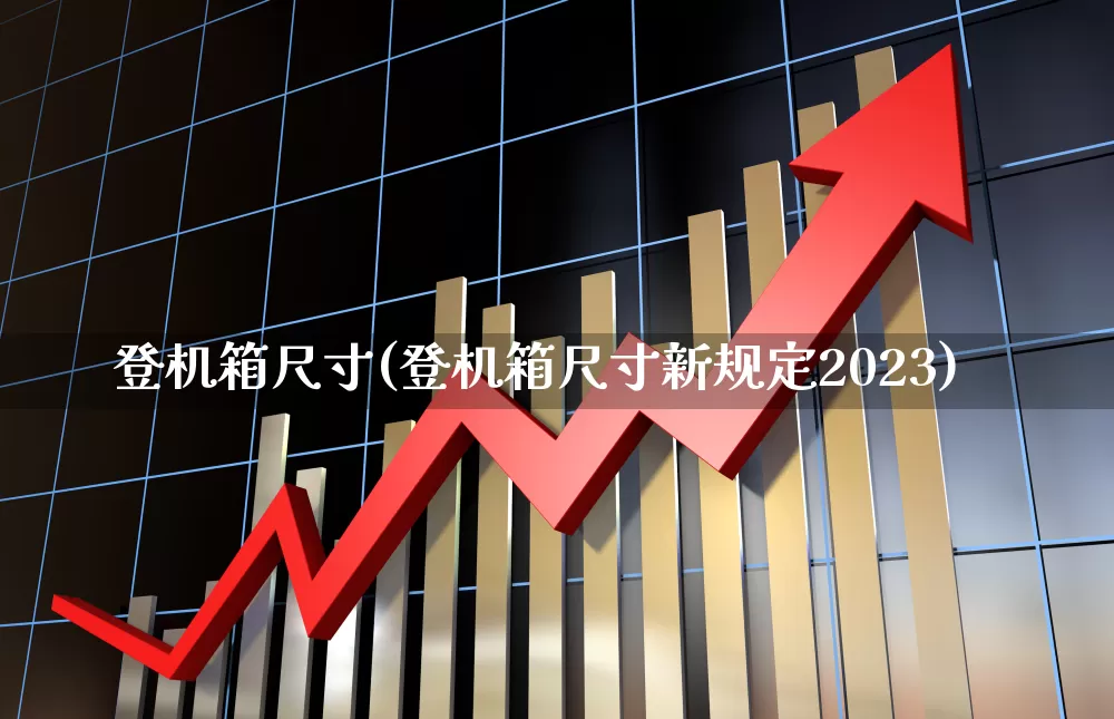 登机箱尺寸(登机箱尺寸新规定2023)_https://www.jumanxin.com_深交所_第1张
