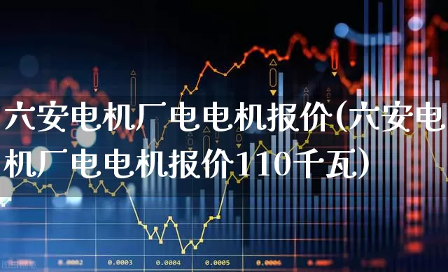 六安电机厂电电机报价(六安电机厂电电机报价110千瓦)_科创板_第1张_财经网 六安电机厂电电机报价(六安电机厂电电机报价110千瓦)_https://www.jumanxin.com_科创板_第1张