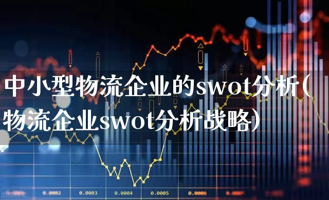 中小型物流企业的swot分析(物流企业swot分析战略)_https://www.jumanxin.com_上交所_第1张
