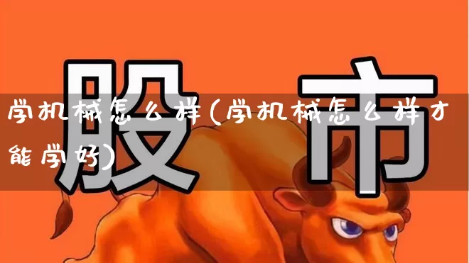 学机械怎么样(学机械怎么样才能学好)_https://www.jumanxin.com_上交所_第1张