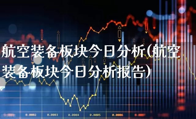 航空装备板块今日分析(航空装备板块今日分析报告)_https://www.jumanxin.com_深交所_第1张