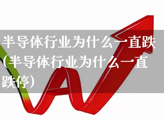 半导体行业为什么一直跌(半导体行业为什么一直跌停)_https://www.jumanxin.com_上交所_第1张