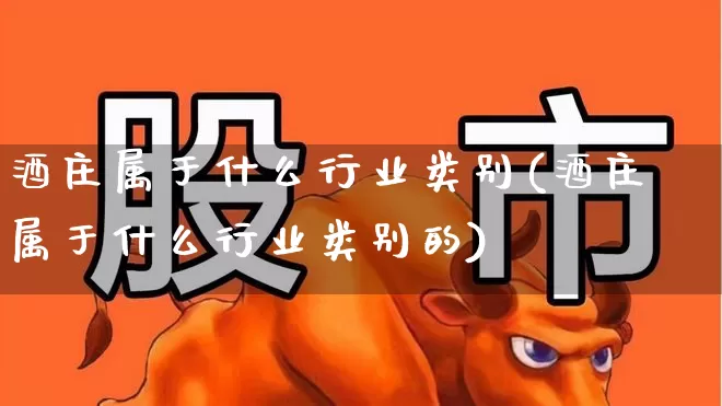 酒庄属于什么行业类别(酒庄属于什么行业类别的)_https://www.jumanxin.com_创业板_第1张