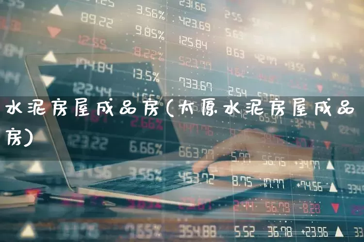 水泥房屋成品房(太原水泥房屋成品房)_https://www.jumanxin.com_上交所_第1张