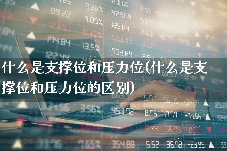 什么是支撑位和压力位(什么是支撑位和压力位的区别)_https://www.jumanxin.com_北交所_第1张