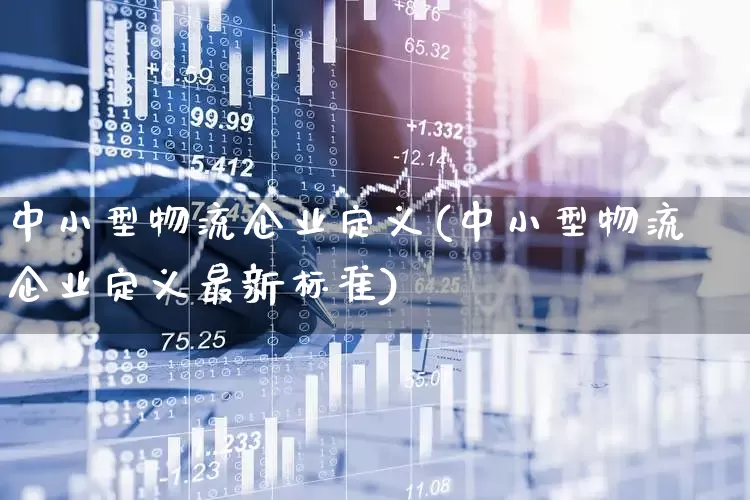 中小型物流企业定义(中小型物流企业定义最新标准)_https://www.jumanxin.com_深交所_第1张