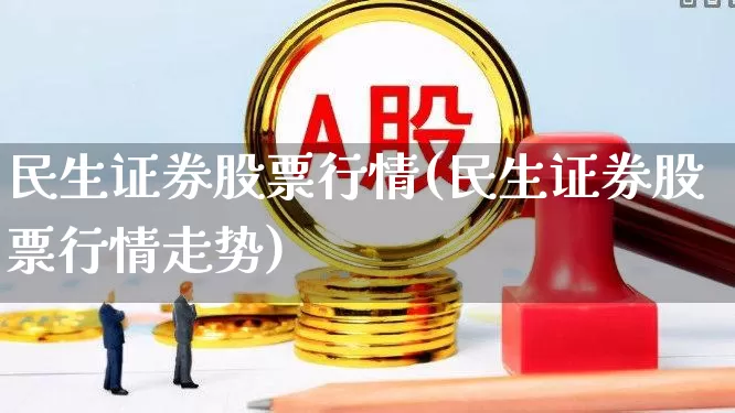 民生证券股票行情(民生证券股票行情走势)_https://www.jumanxin.com_创业板_第1张
