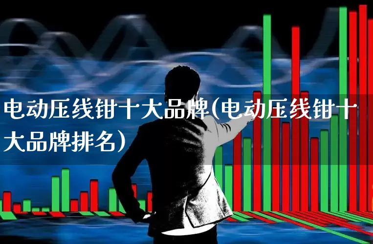 电动压线钳十大品牌(电动压线钳十大品牌排名)_https://www.jumanxin.com_深交所_第1张