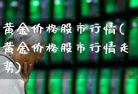 黄金价格股市行情(黄金价格股市行情走势)_https://www.jumanxin.com_深交所_第1张