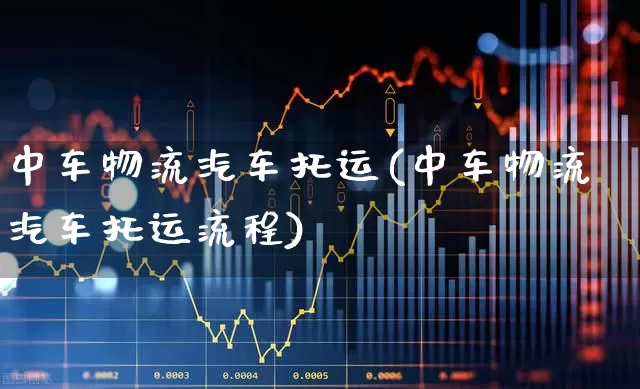 中车物流汽车托运(中车物流汽车托运流程)_https://www.jumanxin.com_北交所_第1张