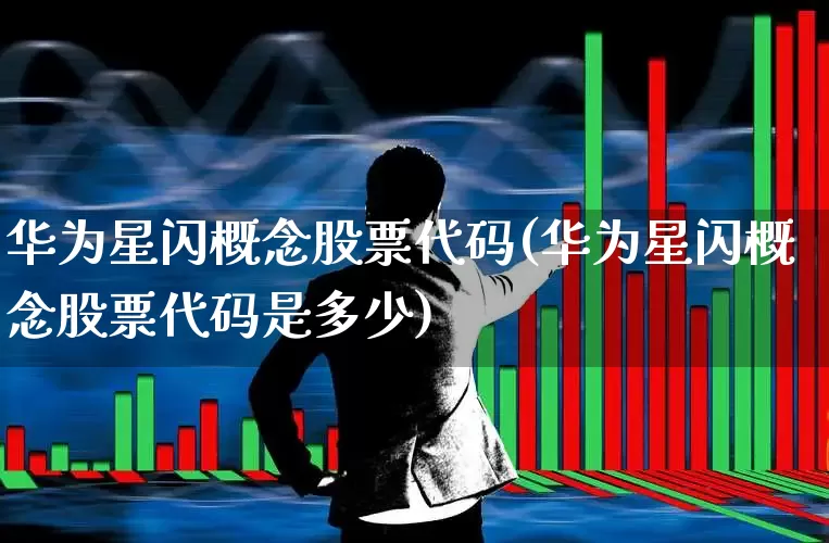 华为星闪概念股票代码(华为星闪概念股票代码是多少)_https://www.jumanxin.com_深交所_第1张