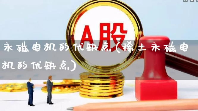 永磁电机的优缺点(稀土永磁电机的优缺点)_https://www.jumanxin.com_深交所_第1张