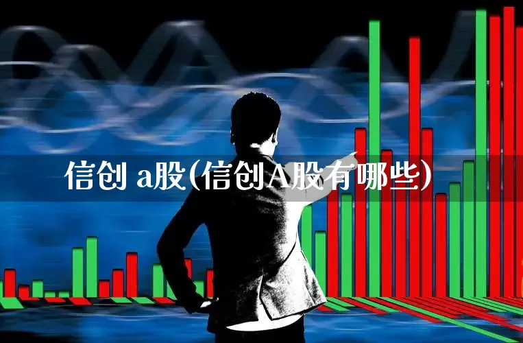 信创 a股(信创A股有哪些)_https://www.jumanxin.com_创业板_第1张