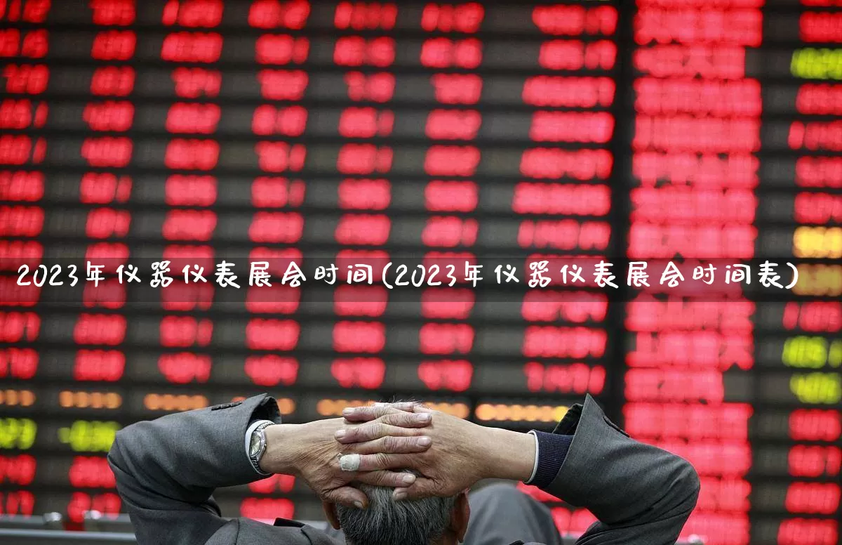 2023年仪器仪表展会时间(2023年仪器仪表展会时间表)_https://www.jumanxin.com_上交所_第1张