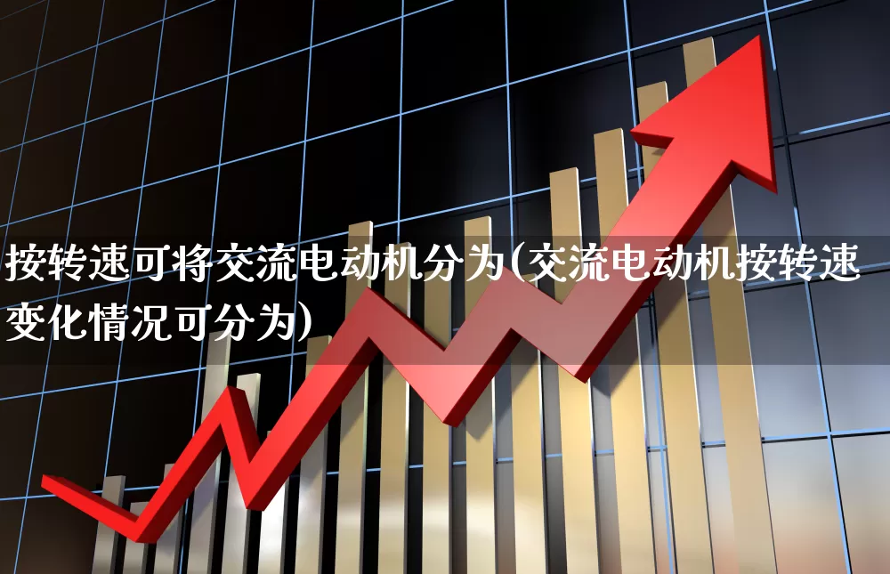 按转速可将交流电动机分为(交流电动机按转速变化情况可分为)_https://www.jumanxin.com_创业板_第1张
