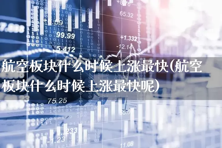 航空板块什么时候上涨最快(航空板块什么时候上涨最快呢)_https://www.jumanxin.com_深交所_第1张
