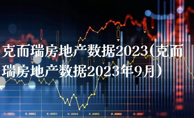 克而瑞房地产数据2023(克而瑞房地产数据2023年9月)_https://www.jumanxin.com_上交所_第1张